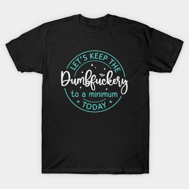 Let's Keep The Dumbfuckery To a Minimum Today T-Shirt by kangaroo Studio